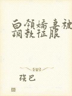 白领娇妻被老板调教征服