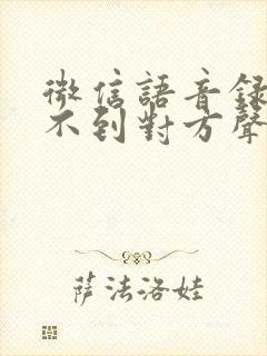 微信语音录音听不到对方声音