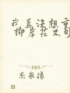 我真没想重生啊 柳岸花又明 著