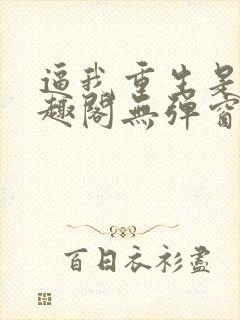 逼我重生是吧笔趣阁无弹窗