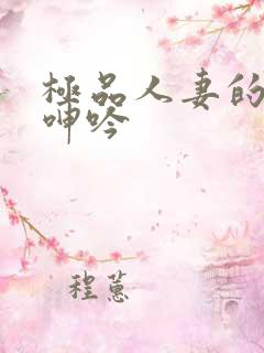 极品人妻的娇喘呻吟