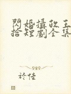 闪婚摄政王欠收拾短剧全集完整版