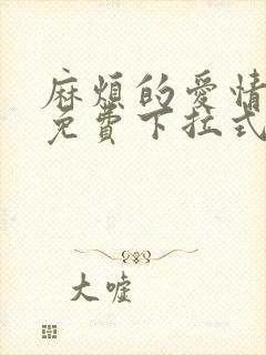 麻烦的爱情漫画免费下拉式