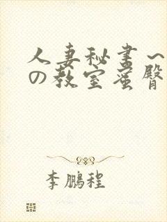 人妻秘书～淫辱の教室蜜臀