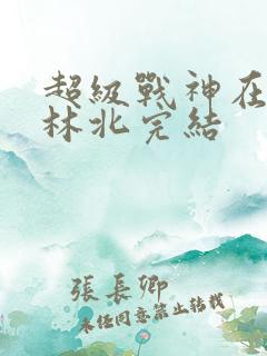 超级战神在都市林北完结