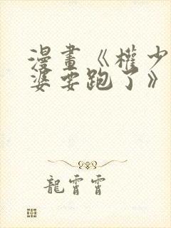 漫画《权少你老婆要跑了》