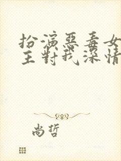 扮演恶毒女配男主对我深情沦陷全文免费阅读