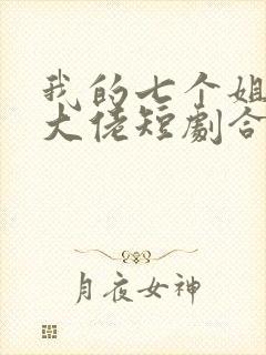 我的七个姐姐是大佬短剧合集