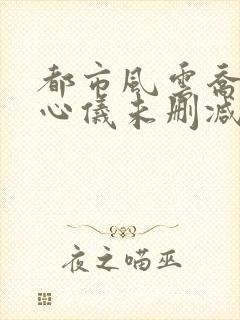 都市风云乔梁叶心仪未删减版