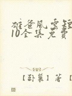 雄爸风云短剧110全集免费观看