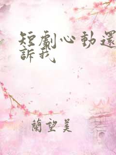 短剧心动还请告诉我