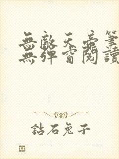 无敌天帝笔趣阁无弹窗阅读
