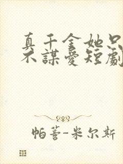 真千金她只谋权不谋爱短剧全集