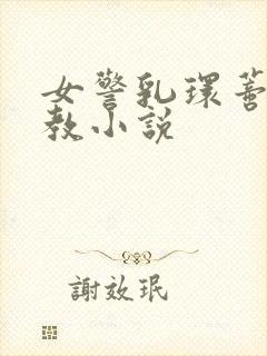 女警乳环蒂环调教小说