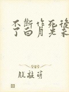 不断作死后我成了白月光未删减版