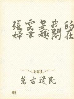 张雯是我的儿媳妇笔趣阁在线阅读小说