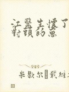 江医生怀了他死对头的崽