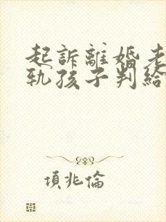 起诉离婚老公出轨孩子判给谁多一点