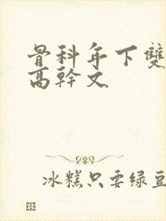 骨科年下双男主高干文