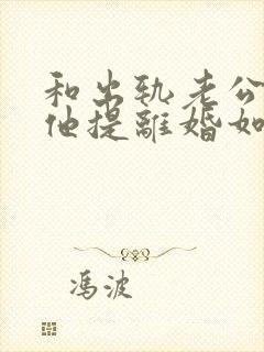 和出轨老公吵架他提离婚如何挽留