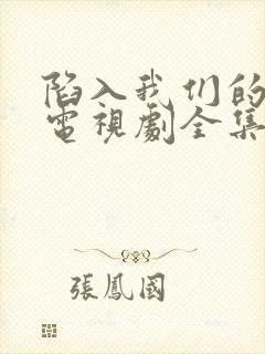 陷入我们的热恋电视剧全集免费观看高清