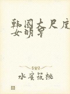 韩国大尺度三级女明星