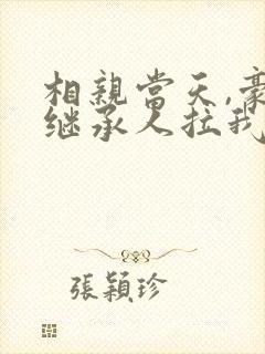 相亲当天,豪门继承人拉我领证