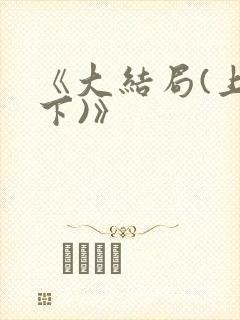 《大结局(上/下)》
