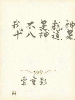 我不是戏神中的十八神道是什么