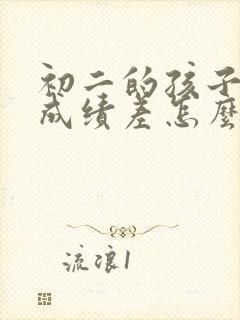 初二的孩子厌学成绩差怎么办