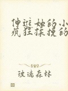 伸进她的小内裤疯狂揉摸的视频.