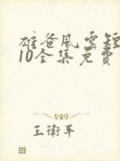 雄爸风云短剧110全集免费观看在线观看