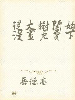 从大树开始进化漫画免费下拉式观看六漫画