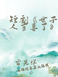 短剧《世子,夫人有喜了》短剧