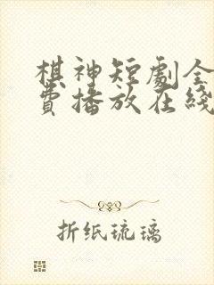 棋神短剧全集免费播放在线观看