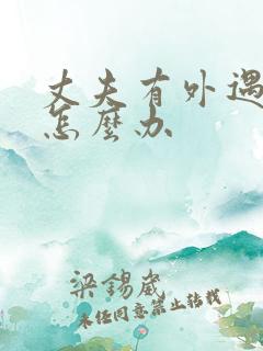 丈夫有外遇我该怎么办