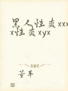 黑人性爽xxxx性爽xyx