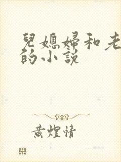 儿媳妇和老公公的小说