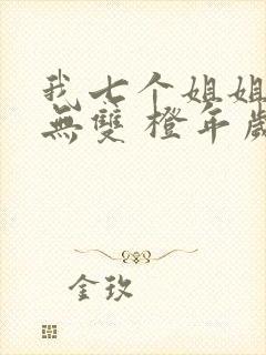 我七个姐姐绝世无双 橙年岁月