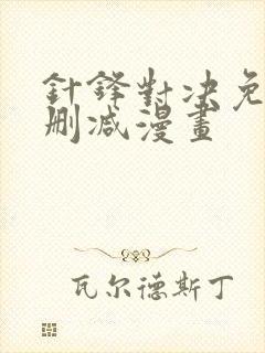 针锋对决免费无删减漫画