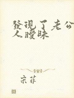 发现了老公和别人暧昧