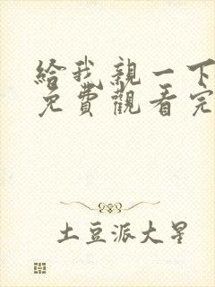 给我亲一下短剧免费观看完整版