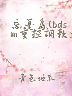 忘忧岛(bdsm重控调教文)