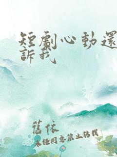 短剧心动还请告诉我