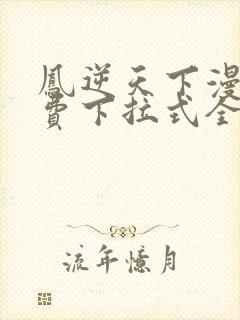 凤逆天下漫画免费下拉式全集观看