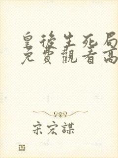 皇后生死局短剧免费观看高清版全集