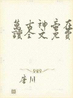 万古神帝在线阅读全文免费无弹窗