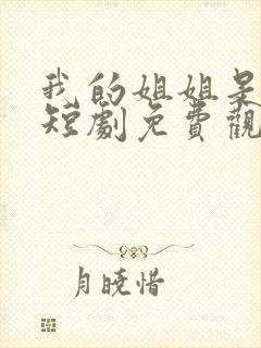 我的姐姐是大帅短剧免费观看