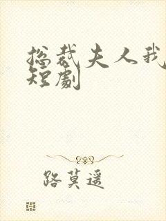 总裁夫人我当腻短剧