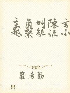 主角叫陈玄的穿越系统流小说